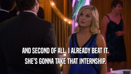 AND SECOND OF ALL, I ALREADY BEAT IT. SHE'S GONNA TAKE THAT INTERNSHIP. 