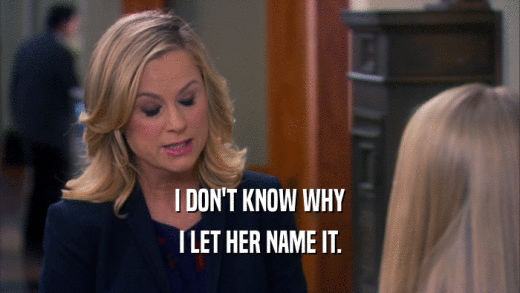 I DON'T KNOW WHY I LET HER NAME IT. 