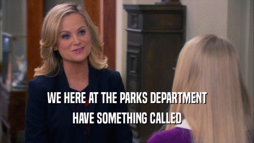 WE HERE AT THE PARKS DEPARTMENT HAVE SOMETHING CALLED 