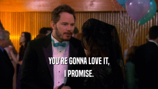 YOU'RE GONNA LOVE IT, I PROMISE. 