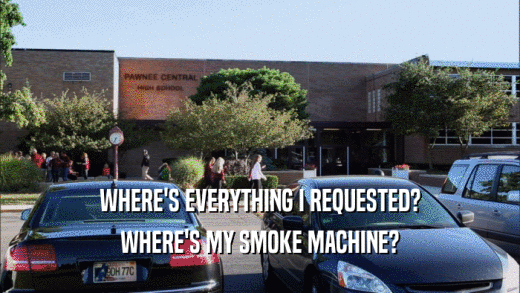 WHERE'S EVERYTHING I REQUESTED? WHERE'S MY SMOKE MACHINE? 