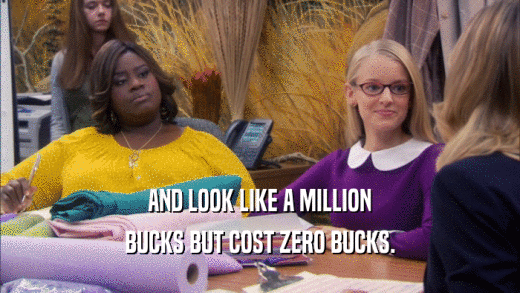 AND LOOK LIKE A MILLION BUCKS BUT COST ZERO BUCKS. 