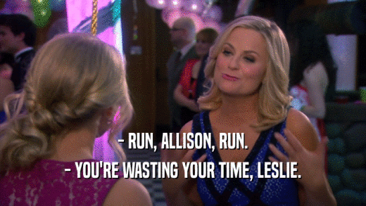 - RUN, ALLISON, RUN. - YOU'RE WASTING YOUR TIME, LESLIE. 