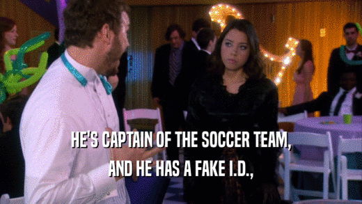 HE'S CAPTAIN OF THE SOCCER TEAM, AND HE HAS A FAKE I.D., 