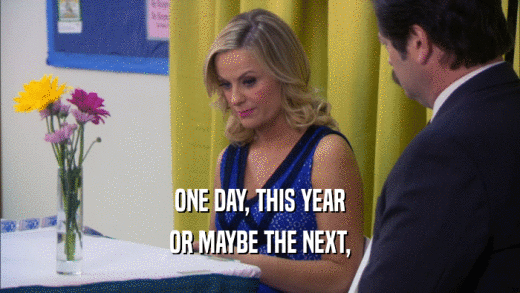 ONE DAY, THIS YEAR OR MAYBE THE NEXT, 