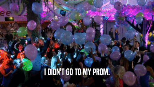 I DIDN'T GO TO MY PROM.  