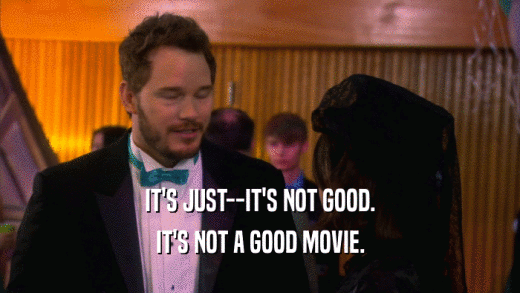 IT'S JUST--IT'S NOT GOOD. IT'S NOT A GOOD MOVIE. 