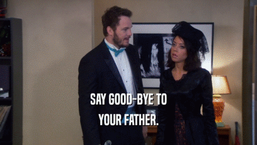 SAY GOOD-BYE TO YOUR FATHER. 