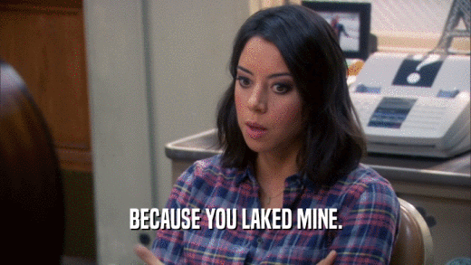BECAUSE YOU LAKED MINE.  