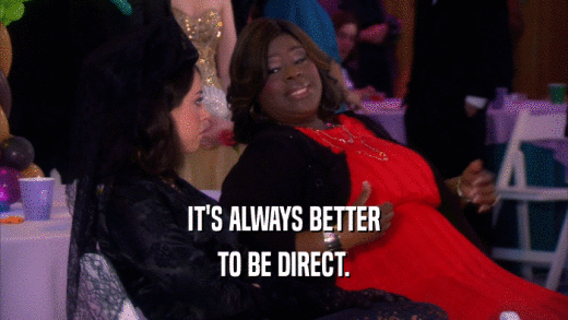 IT'S ALWAYS BETTER TO BE DIRECT. 