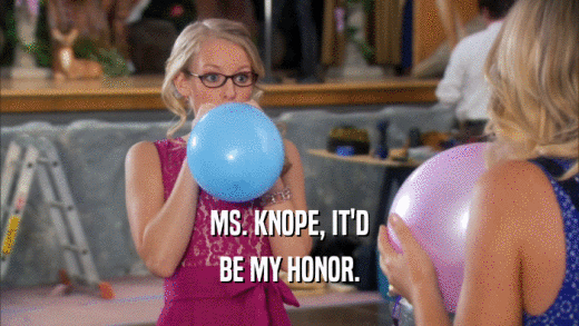 MS. KNOPE, IT'D BE MY HONOR. 