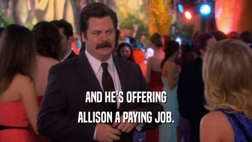 AND HE'S OFFERING ALLISON A PAYING JOB. 