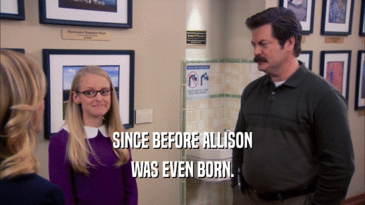 SINCE BEFORE ALLISON
 WAS EVEN BORN.
 