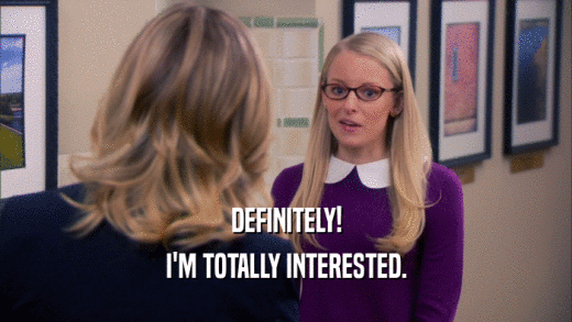DEFINITELY! I'M TOTALLY INTERESTED. 