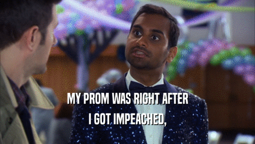 MY PROM WAS RIGHT AFTER
 I GOT IMPEACHED,
 