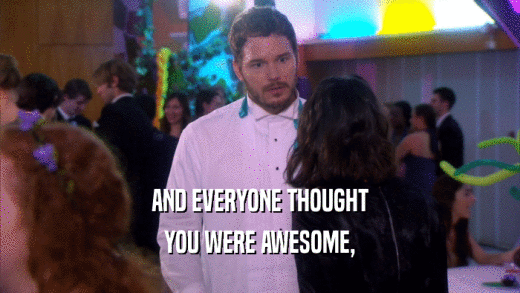 AND EVERYONE THOUGHT YOU WERE AWESOME, 
