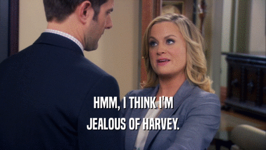 HMM, I THINK I'M JEALOUS OF HARVEY. 