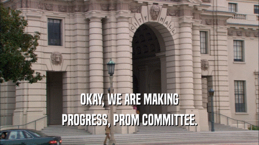 OKAY, WE ARE MAKING PROGRESS, PROM COMMITTEE. 
