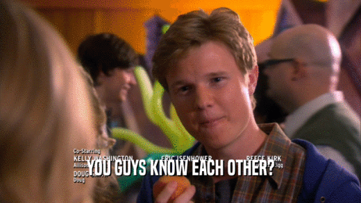 YOU GUYS KNOW EACH OTHER?  