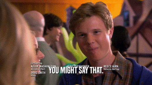 YOU MIGHT SAY THAT.  