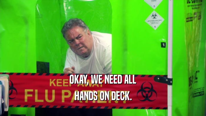 OKAY, WE NEED ALL HANDS ON DECK. 