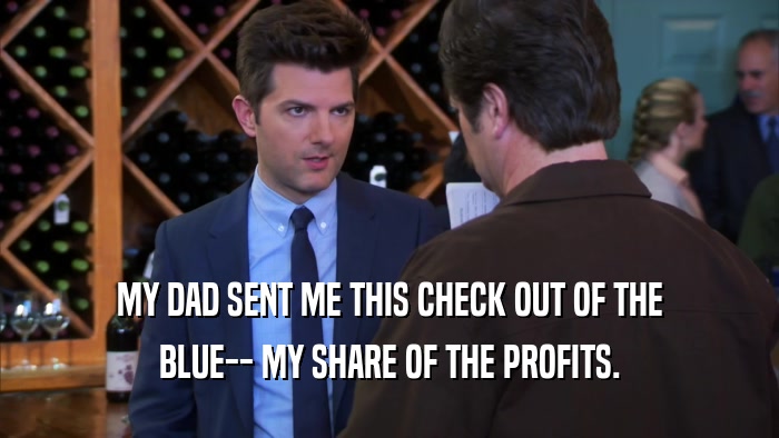 MY DAD SENT ME THIS CHECK OUT OF THE BLUE-- MY SHARE OF THE PROFITS. 
