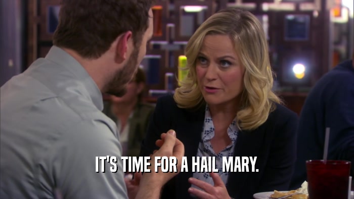 IT'S TIME FOR A HAIL MARY.  