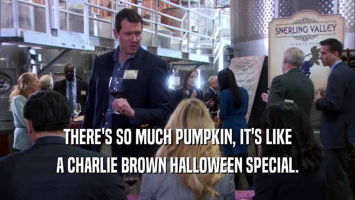 THERE'S SO MUCH PUMPKIN, IT'S LIKE A CHARLIE BROWN HALLOWEEN SPECIAL. 