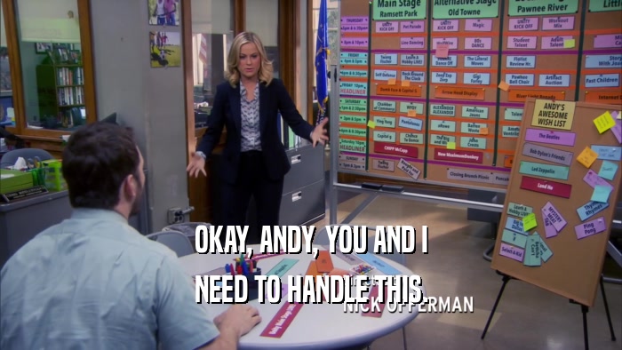 OKAY, ANDY, YOU AND I NEED TO HANDLE THIS. 