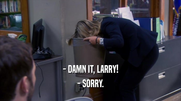 - DAMN IT, LARRY! - SORRY. 