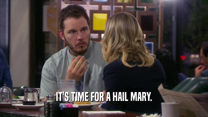 IT'S TIME FOR A HAIL MARY.  