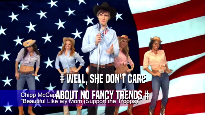 # WELL, SHE DON'T CARE ABOUT NO FANCY TRENDS # 