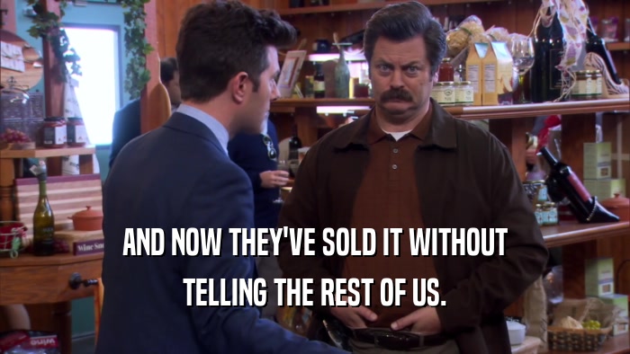AND NOW THEY'VE SOLD IT WITHOUT TELLING THE REST OF US. 