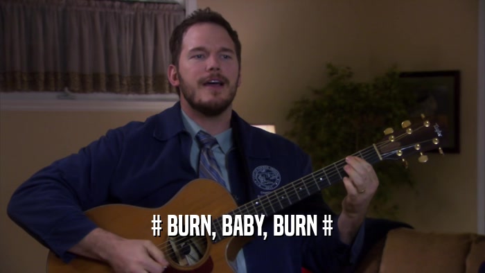 # BURN, BABY, BURN #
  