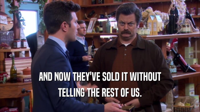 AND NOW THEY'VE SOLD IT WITHOUT TELLING THE REST OF US. 