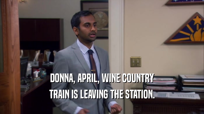DONNA, APRIL, WINE COUNTRY TRAIN IS LEAVING THE STATION. 