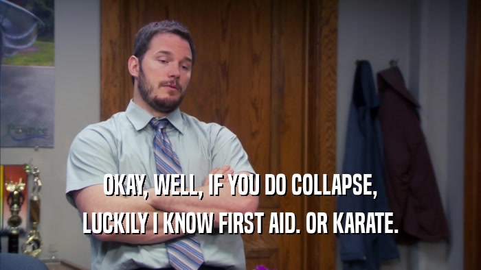 OKAY, WELL, IF YOU DO COLLAPSE,
 LUCKILY I KNOW FIRST AID. OR KARATE.
 