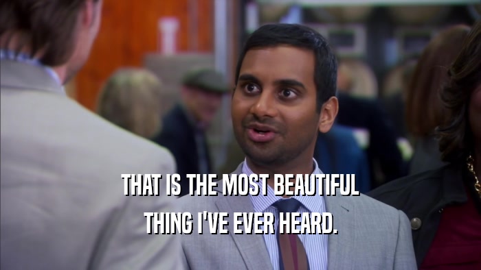 THAT IS THE MOST BEAUTIFUL THING I'VE EVER HEARD. 