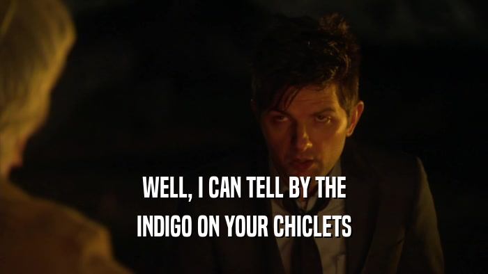 WELL, I CAN TELL BY THE INDIGO ON YOUR CHICLETS 