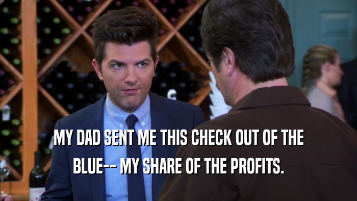 MY DAD SENT ME THIS CHECK OUT OF THE BLUE-- MY SHARE OF THE PROFITS. 