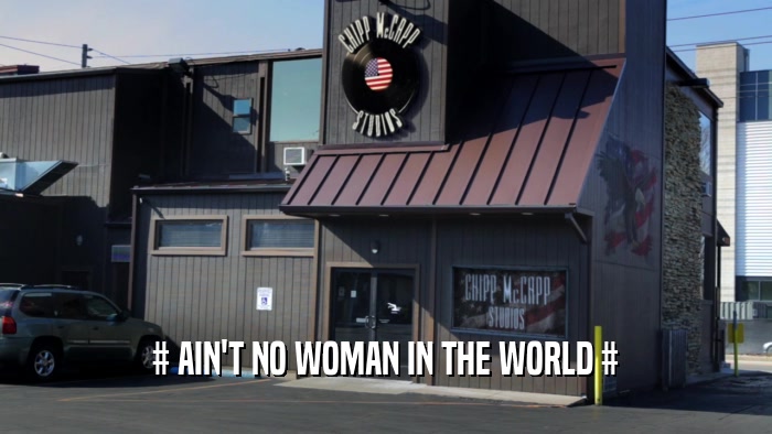 # AIN'T NO WOMAN IN THE WORLD #  
