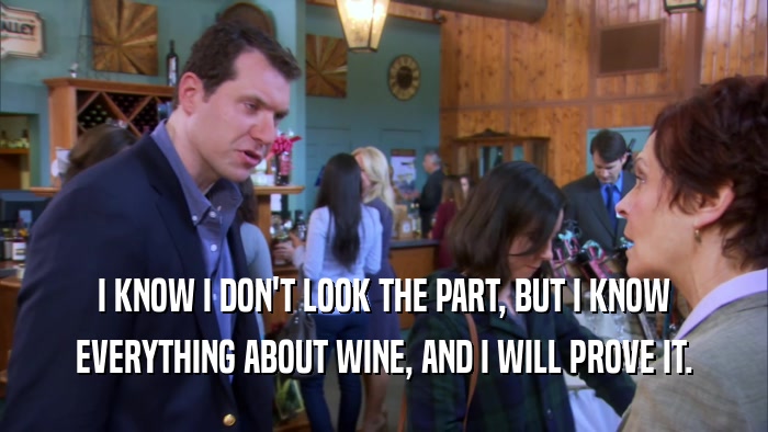 I KNOW I DON'T LOOK THE PART, BUT I KNOW
 EVERYTHING ABOUT WINE, AND I WILL PROVE IT.
 