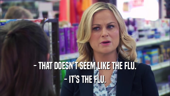 - THAT DOESN'T SEEM LIKE THE FLU. - IT'S THE FLU. 