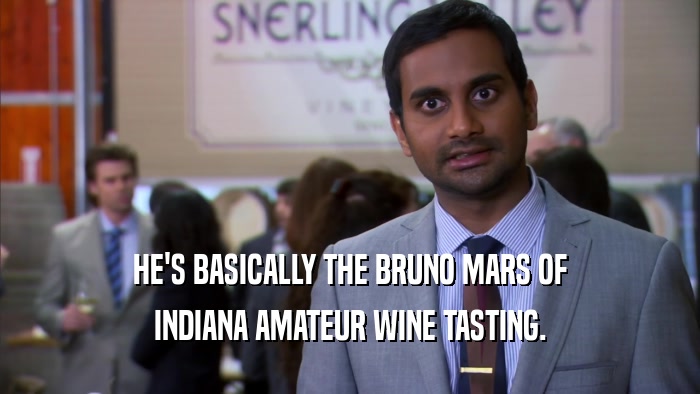 HE'S BASICALLY THE BRUNO MARS OF INDIANA AMATEUR WINE TASTING. 