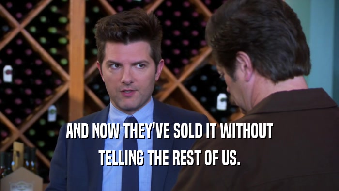 AND NOW THEY'VE SOLD IT WITHOUT TELLING THE REST OF US. 