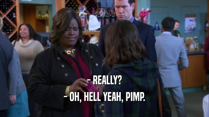 - REALLY? - OH, HELL YEAH, PIMP. 