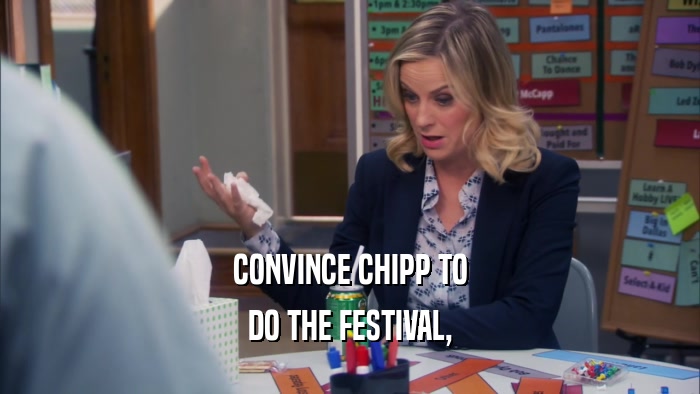 CONVINCE CHIPP TO
 DO THE FESTIVAL,
 
