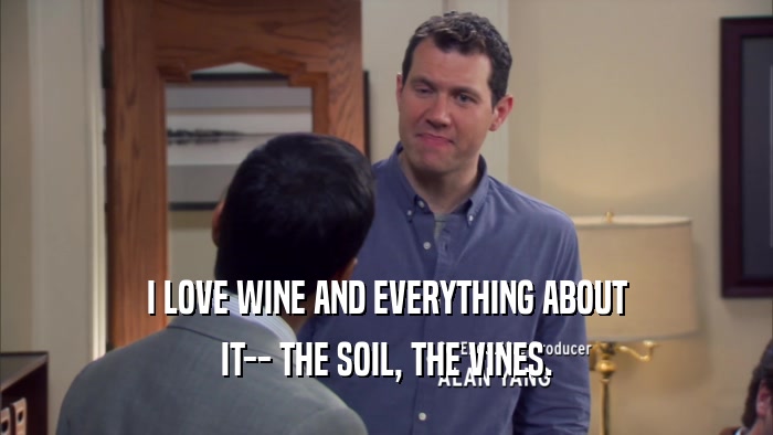 I LOVE WINE AND EVERYTHING ABOUT IT-- THE SOIL, THE VINES. 