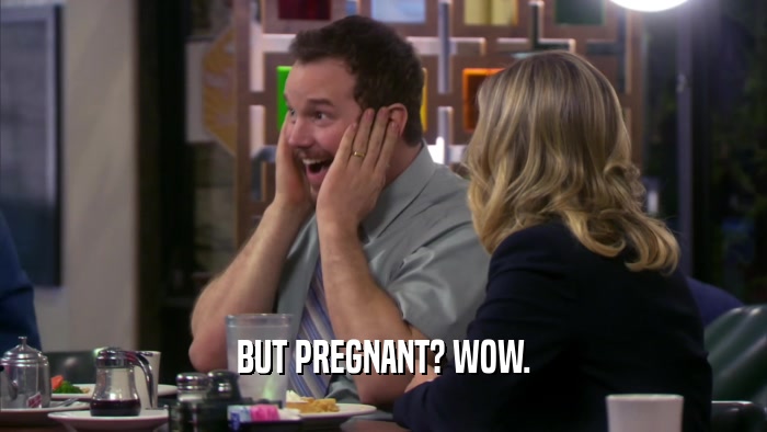 BUT PREGNANT? WOW.  