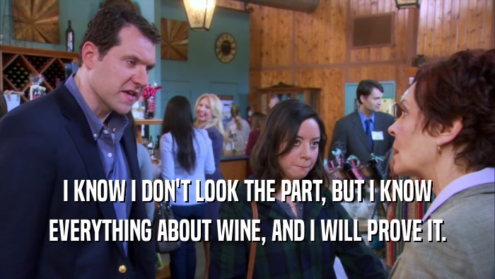 I KNOW I DON'T LOOK THE PART, BUT I KNOW
 EVERYTHING ABOUT WINE, AND I WILL PROVE IT.
 
